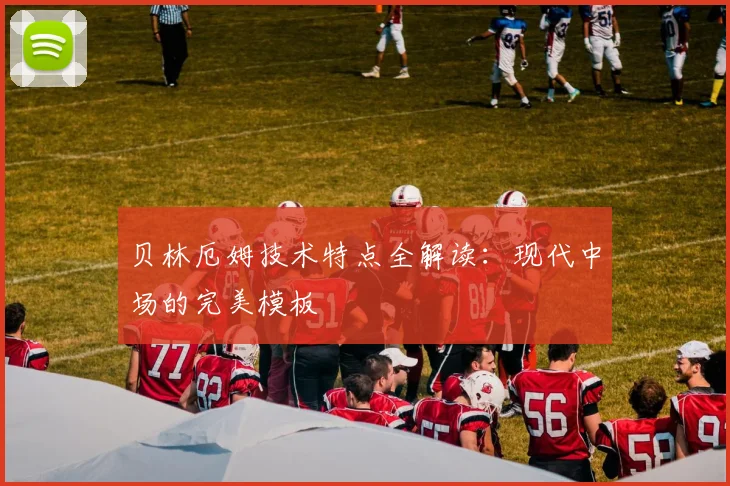 贝林厄姆技术特点全解读：现代中场的完美模板
