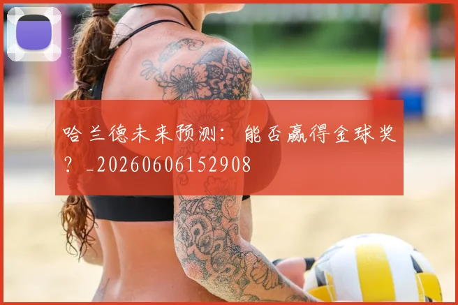 哈兰德未来预测：能否赢得金球奖？_20260606152908