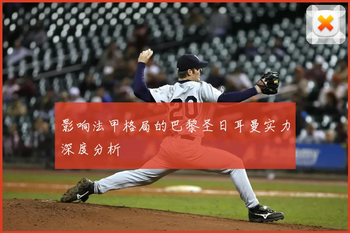 影响法甲格局的巴黎圣日耳曼实力深度分析