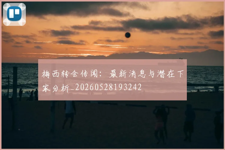 梅西转会传闻:最新消息与潜在下家分析_20260528193242