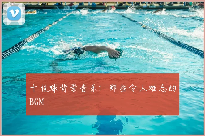 十佳球背景音乐：那些令人难忘的BGM