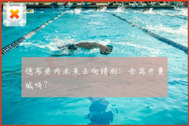德布劳内未来去向猜测：会离开曼城吗？