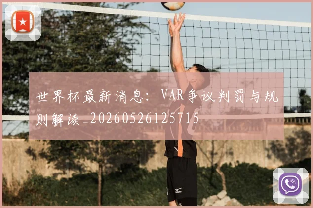 世界杯最新消息:VAR争议判罚与规则解读_20260526125715