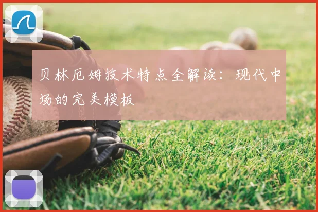 贝林厄姆技术特点全解读：现代中场的完美模板