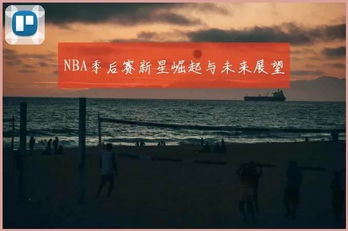 NBA季后赛新星崛起与未来展望