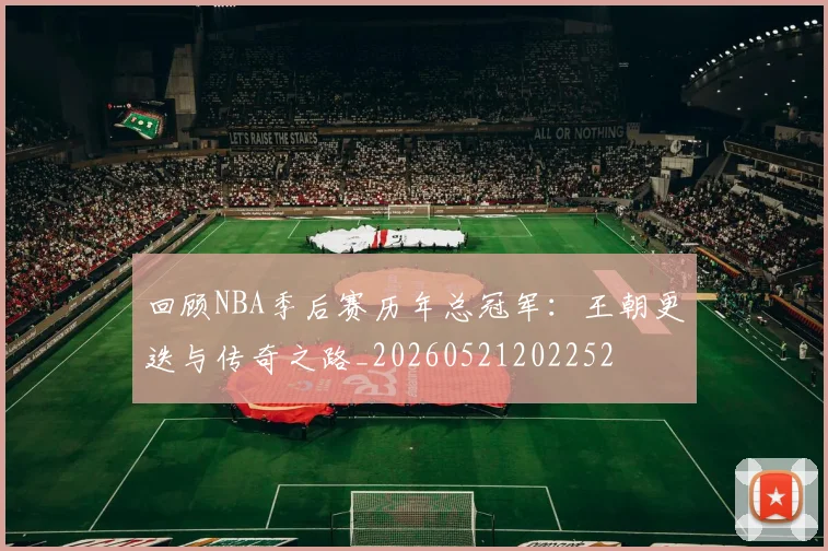 回顾NBA季后赛历年总冠军：王朝更迭与传奇之路_20260521202252