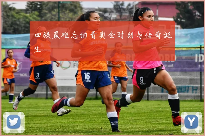 回顾最难忘的青奥会时刻与传奇诞生