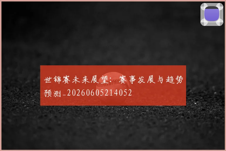世锦赛未来展望：赛事发展与趋势预测_20260605214052
