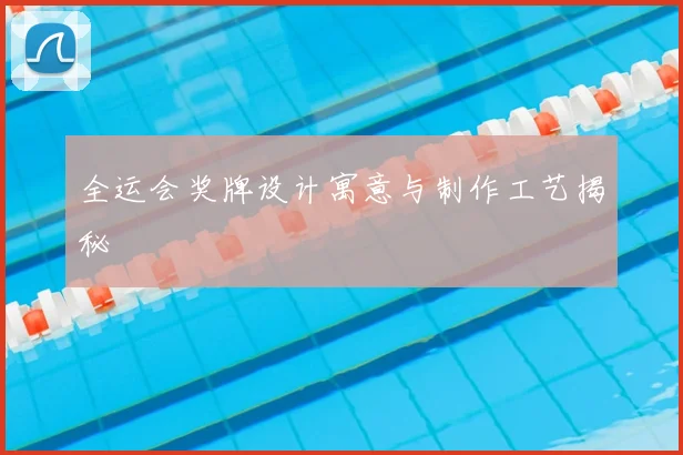 全运会奖牌设计寓意与制作工艺揭秘