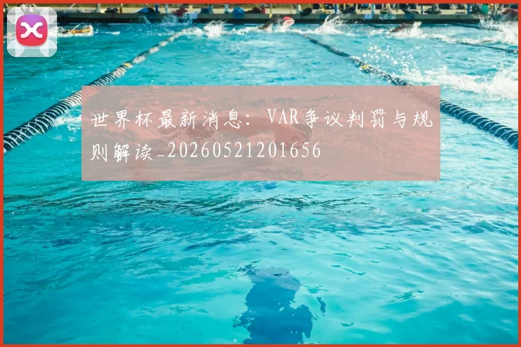 世界杯最新消息:VAR争议判罚与规则解读_20260521201656