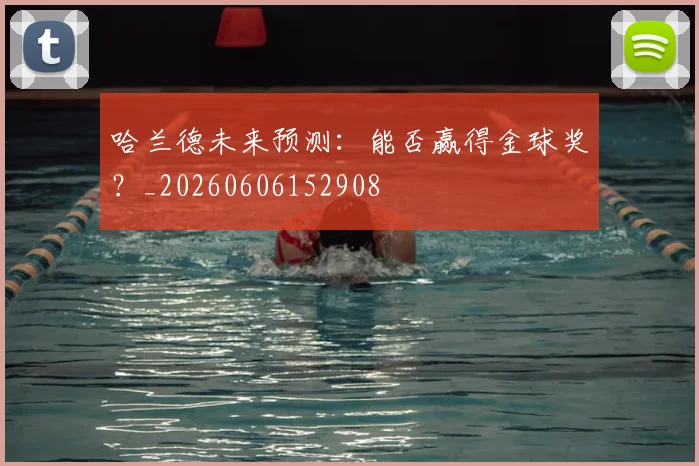 哈兰德未来预测：能否赢得金球奖？_20260606152908