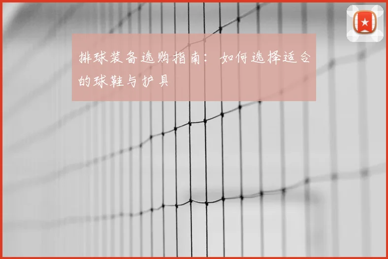 排球装备选购指南：如何选择适合的球鞋与护具