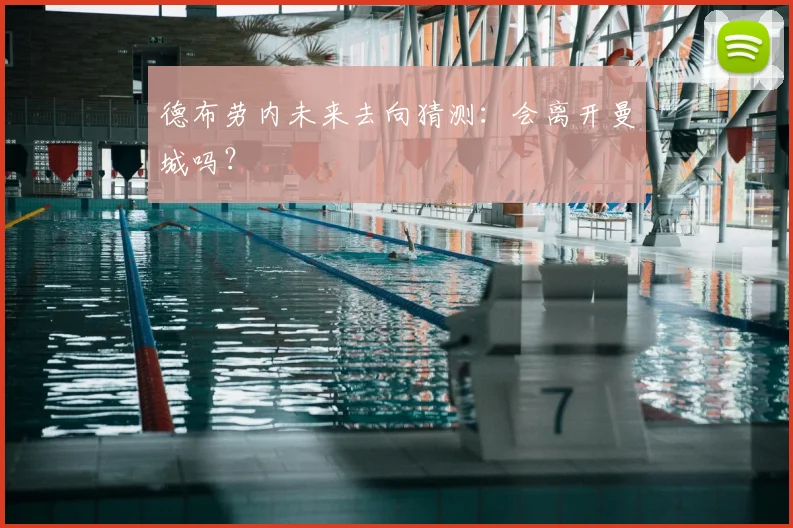 德布劳内未来去向猜测：会离开曼城吗？