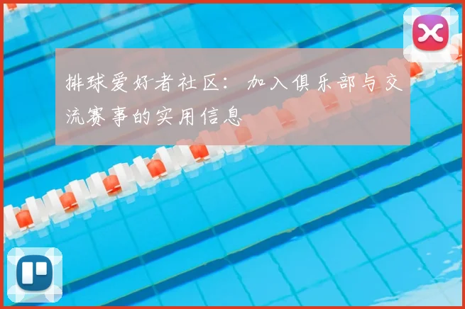 排球爱好者社区：加入俱乐部与交流赛事的实用信息